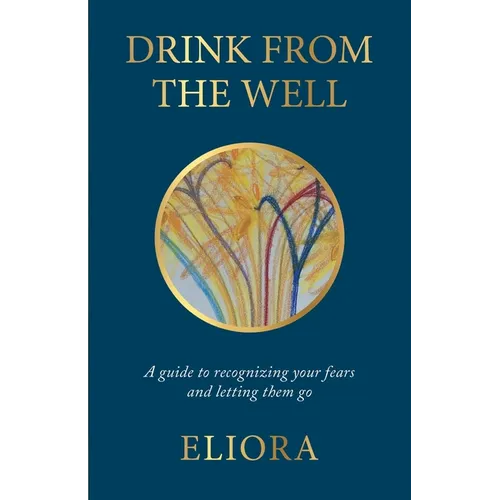 Drink From The Well: A Guide to Recognizing Your Fears and Letting Them Go - Paperback