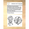 A Practical and Grammatical Introduction to the Latin Tongue. by Sr. Thomas Parkyns of Bunny, Bart. for the Use of His Grand-Son and of Bunny-School. - Paperback