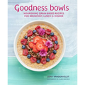 Goodness Bowls: Nourishing Grain-Based Recipes for Breakfast, Lunch & Dinner - Hardcover