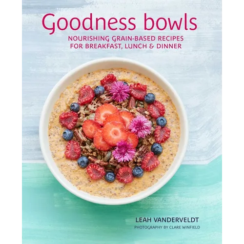 Goodness Bowls: Nourishing Grain-Based Recipes for Breakfast, Lunch & Dinner - Hardcover