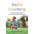 Joyful Learning: How to Find Freedom, Happiness, and Success Beyond Conventional Schooling - Hardcover