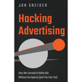 Hacking Advertising: How We Learned to Make Ads Without the Agency (and You Can Too) - Hardcover