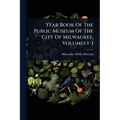 Year Book Of The Public Museum Of The City Of Milwaukee, Volumes 1-3 - Paperback