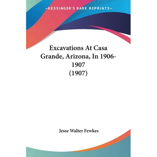 Excavations At Casa Grande, Arizona, In 1906-1907 (1907) - Paperback