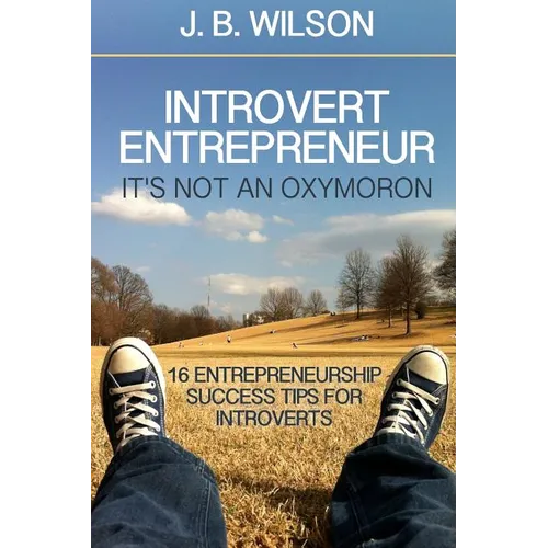 Introvert Entrepreneur - It's not an Oxymoron: 16 Entrepreneurship Success Tips For Introverts - Paperback