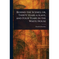 Behind the Scenes; or, Thirty Years a Slave, and Four Years in the White House - Paperback