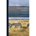 Fetch And Carry: A Treatise On Retrieving - Hardcover