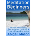 Meditation for Beginners: Secret Meditating Techniques to Unlock Your Hidden Potential - Paperback
