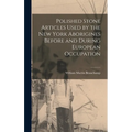 Polished Stone Articles Used by the New York Aborigines Before and During European Occupation - Hardcover