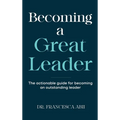 Becoming A Great Leader: The Actionable Guide for Becoming An Outstanding Leader - Hardcover
