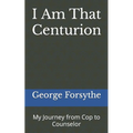I Am That Centurion: My Journey from Cop to Counselor - Paperback