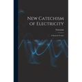 New Catechism of Electricity; a Practical Treatise - Paperback