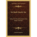He Shall Glorify Me: Talks On The Holy Spirit And Other Themes - Paperback