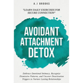 Avoidant Attachment Detox: Embrace Emotional Intimacy, Recognize Dismissive Patterns, and Uncover Deactivation Triggers to Nurture Lasting Relationshi - Paperback