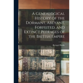 A Genealogical History of the Dormant, Abeyant, Forfeited, and Extinct Peerages of the British Empire - Paperback