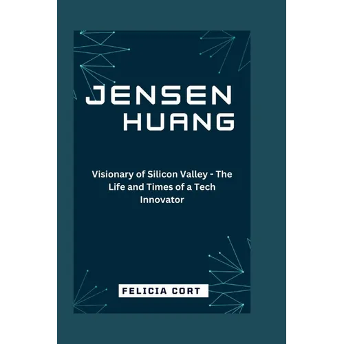 Jensen Huang: Visionary of Silicon Valley - The Life and Times of a Tech Innovator - Paperback
