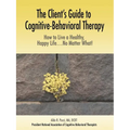 The Client's Guide to Cognitive-Behavioral Therapy: How to Live a Healthy, Happy Life...No Matter What! - Paperback