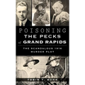 Poisoning the Pecks of Grand Rapids: The Scandalous 1916 Murder Plot - Hardcover