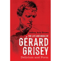 The Life and Music of Gérard Grisey: Delirium and Form - Paperback