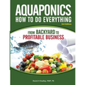 Aquaponics How to do Everything from Backyard to Profitable Business: from BACKYARD to PROFITABLE BUSINESS - Paperback