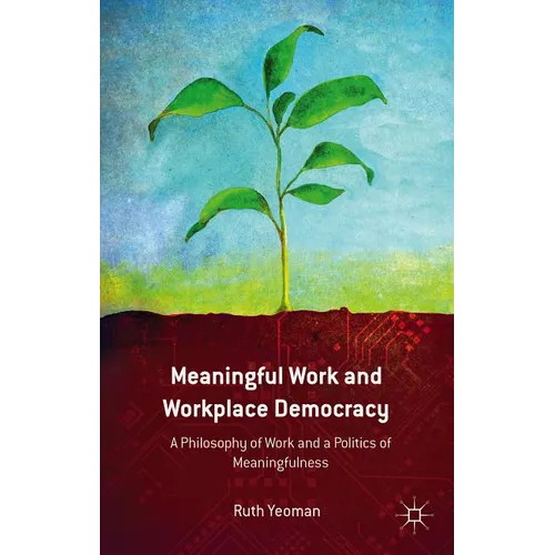 Meaningful Work and Workplace Democracy: A Philosophy of Work and a Politics of Meaningfulness - Hardcover