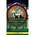 A History of the Moravian Church: The Moravians - Founding the Early Protestant Church as the Bohemian Brethren, and the Christian Revival in 18th Cen - Hardcover