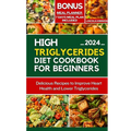 High Triglycerides Diet Cookbook for Beginners: Delicious Recipes to improve Heart Health and Lower Triglycerides - Paperback