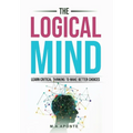 The Logical Mind: Learn Critical Thinking To Make Better Choices - Hardcover