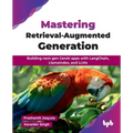 Mastering Retrieval-Augmented Generation: Building next-gen GenAI apps with LangChain, LlamaIndex, and LLMs (English Edition) - Paperback
