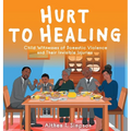 Hurt to Healing: Child Witnesses of Domestic Violence and Their Invisible Injuries - Hardcover