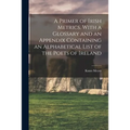 A Primer of Irish Metrics. With a Glossary and an Appendix Containing an Alphabetical List of the Poets of Ireland - Paperback