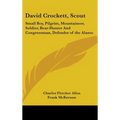 David Crockett, Scout: Small Boy, Pilgrim, Mountaineer, Soldier, Bear-Hunter And Congressman, Defender of the Alamo - Hardcover