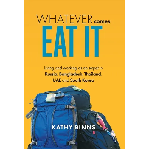 Whatever Comes, Eat It: Living and working as an expat in Russia, Bangladesh, Thailand, UAE and South Korea - Hardcover