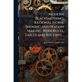 Modern Blacksmithing; Rational Horse Shoeing and Wagon Making, With Rules, Tables and Receipts .. - Paperback