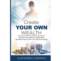Create Your Own Wealth: Discover the World of Investments and Learn How to Win in the Stock Exchange - Paperback