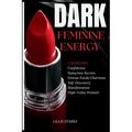 Dark Feminine Energy: Unveiling Confidence, Seduction Secrets, Femme Fatale Charisma, Self-Discovery, Manifestation, and the Path to Becomin - Paperback