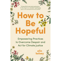 How to Be Hopeful: Empowering Practices to Overcome Despair and ACT for Climate Justice - Hardcover