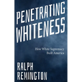 Penetrating Whiteness: How White Supremacy Built America (Navigating the Landscape of Racism, Sexism, and America's Cultural Divide) - Paperback