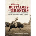 Riding Buffaloes and Broncos: Rodeo and Native Traditions in the Northern Great Plains - Hardcover