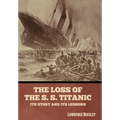 The Loss of the S. S. Titanic: Its Story and Its Lessons - Hardcover
