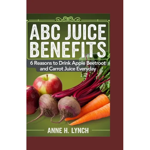 ABC Juice Benefits: 6 reasons to drink apple beetroot and carrot juice everyday - Paperback