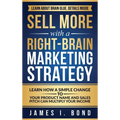 Sell More With A Right-Brain Marketing Strategy: Learn How A Simple Change To Your Product Name And Sales Pitch Can Multiply Your Income - Hardcover