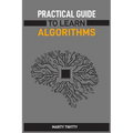 Practical Guide to Learn Algorithms: Master Algorithmic Problem-Solving Techniques (2024 Guide for Beginners) - Paperback
