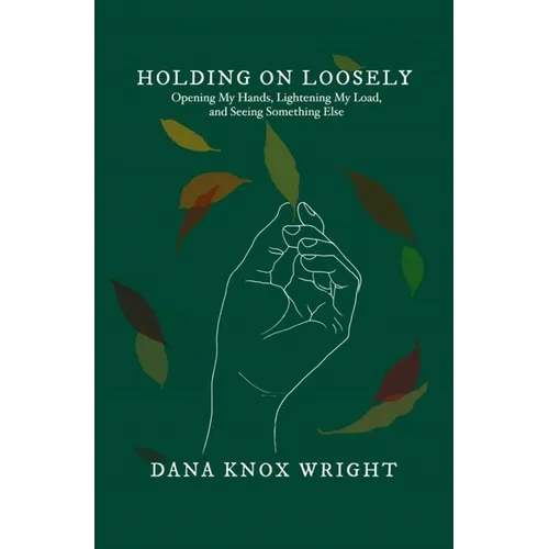 Holding on Loosely: Opening My Hands, Lightening My Load, and Seeing Something Else - Paperback