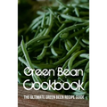 Green Bean Cookbook: The Ultimate Green Been Recipe Guide: How Do You Make Roasted Green Beans? - Paperback