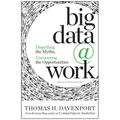 Big Data at Work: Dispelling the Myths, Uncovering the Opportunities - Hardcover