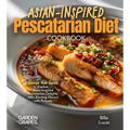 Asian-Inspired Pescatarian Diet Cookbook: Simplify Your Nutrition, Amplify Your Results with 100+ Quick and Easy Recipes, Pictures Included - Paperback