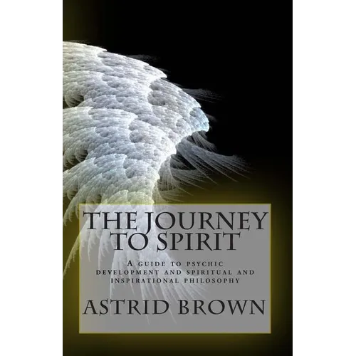 The Journey to Spirit: A Guide to Psychic Development and Spiritual and Inspirational Philosophy - Paperback