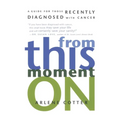 From This Moment on: A Guide for Those Recently Diagnosed with Cancer - Paperback