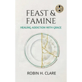 Feast & Famine: Healing Addiction with Grace - Hardcover